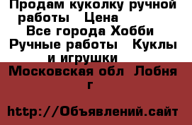 Продам куколку ручной работы › Цена ­ 1 500 - Все города Хобби. Ручные работы » Куклы и игрушки   . Московская обл.,Лобня г.